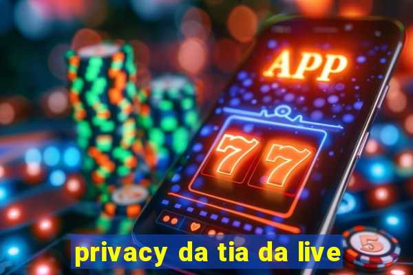 privacy da tia da live